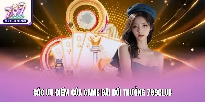 Các ưu điểm của game bài đổi thưởng 789club