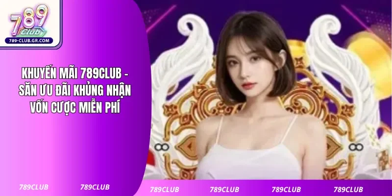 Khuyến Mãi 789club - Săn Ưu Đãi Khủng Nhận Vốn Cược Miễn Phí