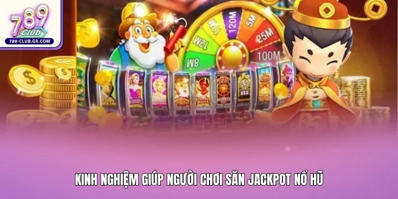 Kinh nghiệm giúp người chơi săn jackpot nổ hũ