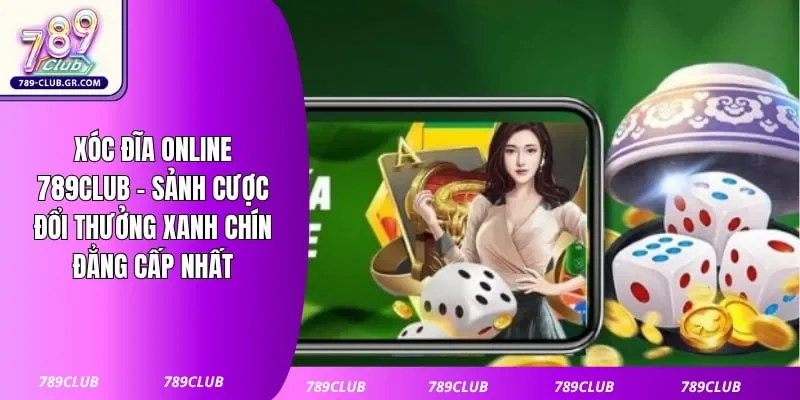 Xóc Đĩa Online 789club - Sảnh Cược Đổi Thưởng Xanh Chín Đẳng Cấp Nhất