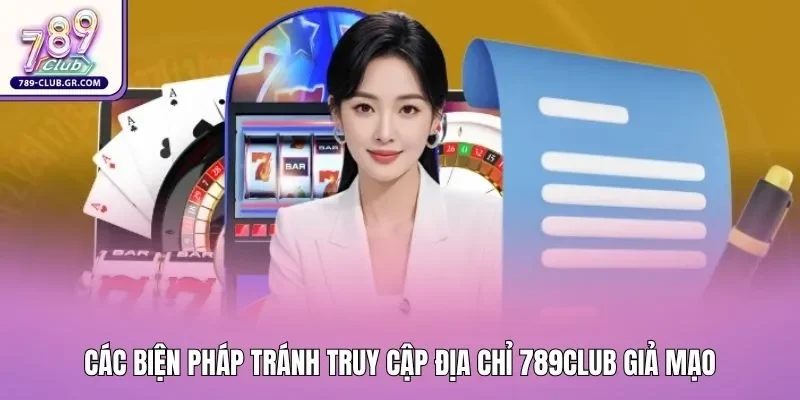 Các biện pháp tránh truy cập địa chỉ 789club giả mạo