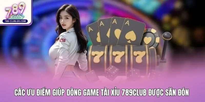 Các ưu điểm giúp dòng game tài xỉu 789club được săn đón 