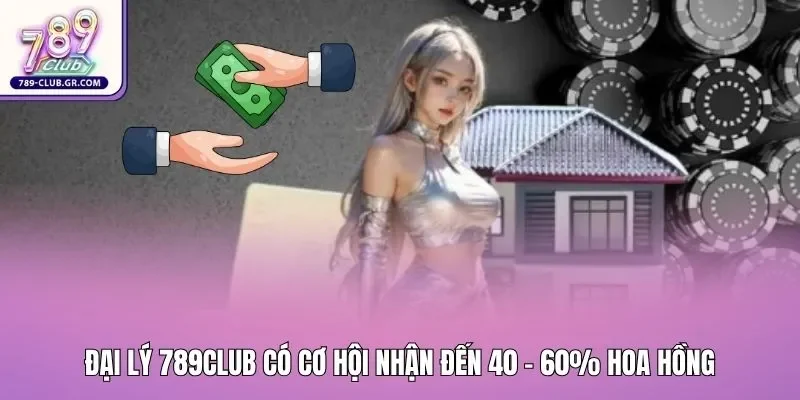 Đại lý 789club có cơ hội nhận đến 40 - 60% hoa hồng