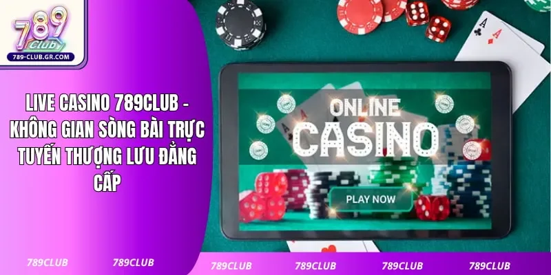 Live Casino 789club - Không Gian Sòng Bài Trực Tuyến Thượng Lưu Đẳng Cấp