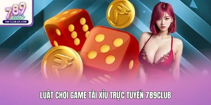 Luật chơi game tài xỉu trực tuyến 789club
