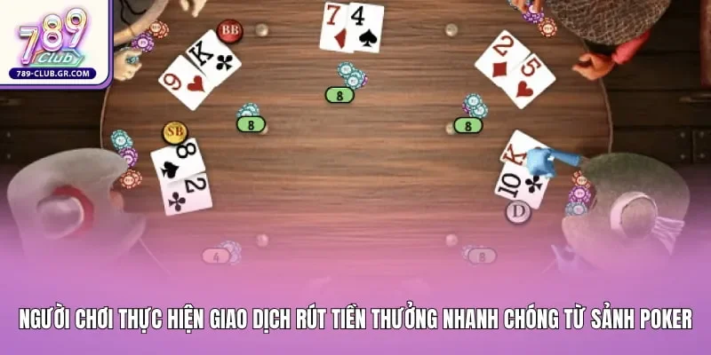 Người chơi thực hiện giao dịch rút tiền thưởng nhanh chóng từ sảnh Poker