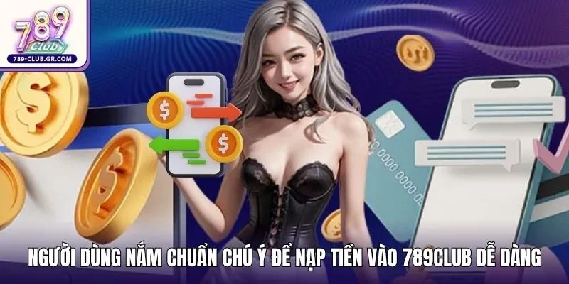 Người dùng nắm chuẩn các chú ý để nạp tiền vào 789club dễ dàng