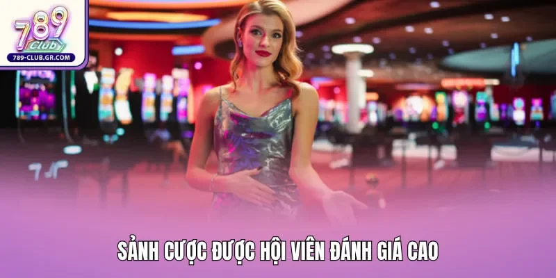 Sảnh cược được hội viên đánh giá cao