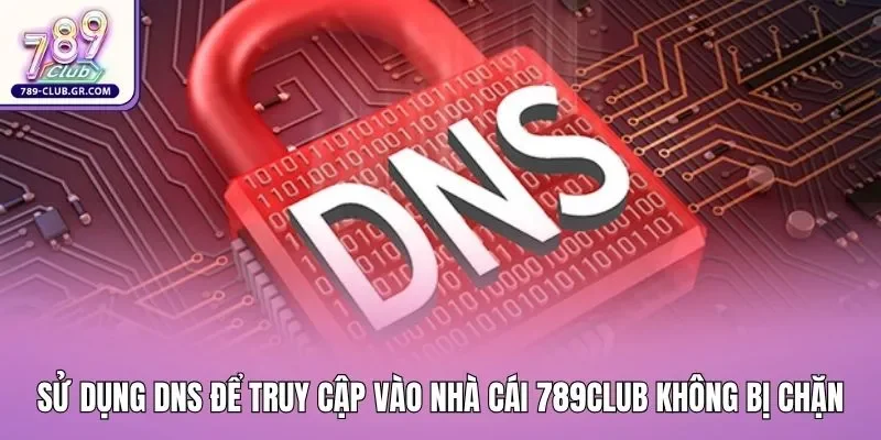 Sử dụng DNS để truy cập vào nhà cái 789club không bị chặn