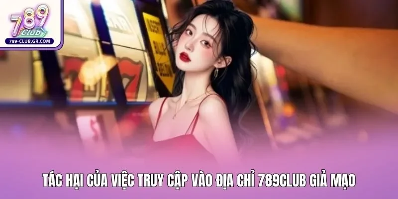 Tác hại của việc truy cập vào địa chỉ 789club giả mạo
