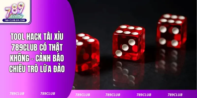 Tool Hack Tài Xỉu 789club Có Thật Không - Cảnh Báo Chiêu Trò Lừa Đảo