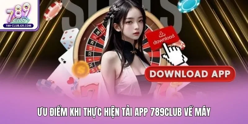 Ưu điểm khi thực hiện tải app 789club về máy